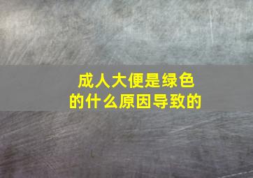 成人大便是绿色的什么原因导致的