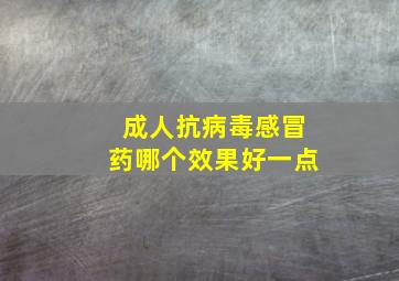 成人抗病毒感冒药哪个效果好一点