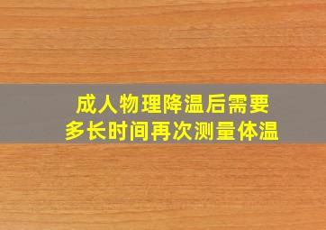 成人物理降温后需要多长时间再次测量体温