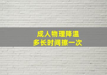 成人物理降温多长时间擦一次