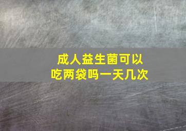 成人益生菌可以吃两袋吗一天几次