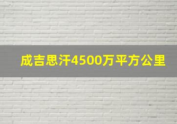 成吉思汗4500万平方公里