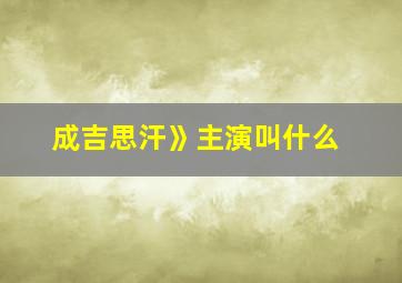 成吉思汗》主演叫什么