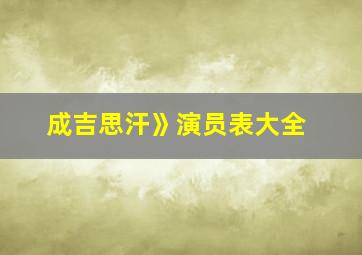 成吉思汗》演员表大全