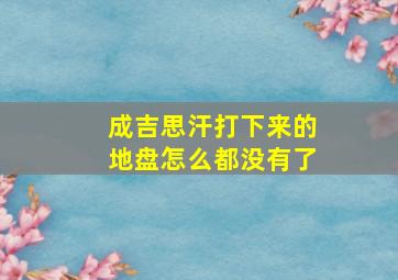 成吉思汗打下来的地盘怎么都没有了