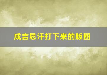 成吉思汗打下来的版图