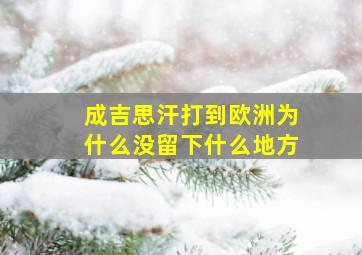 成吉思汗打到欧洲为什么没留下什么地方