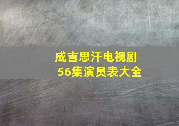 成吉思汗电视剧56集演员表大全