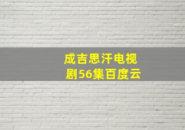 成吉思汗电视剧56集百度云