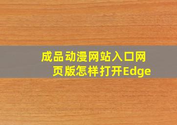 成品动漫网站入口网页版怎样打开Edge