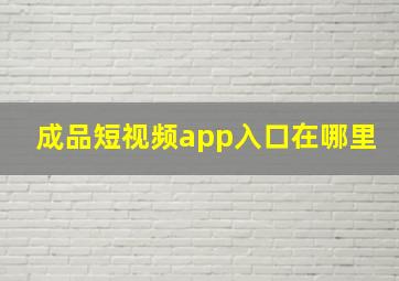 成品短视频app入口在哪里