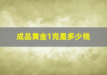 成品黄金1克是多少钱