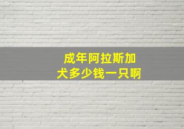 成年阿拉斯加犬多少钱一只啊