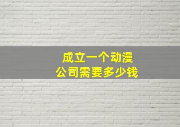 成立一个动漫公司需要多少钱