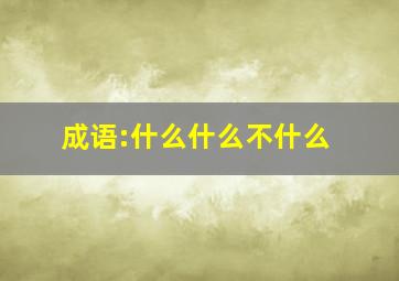 成语:什么什么不什么