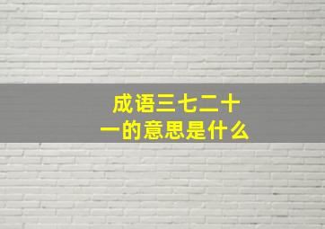 成语三七二十一的意思是什么