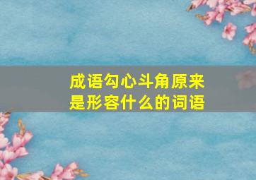 成语勾心斗角原来是形容什么的词语