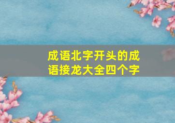 成语北字开头的成语接龙大全四个字