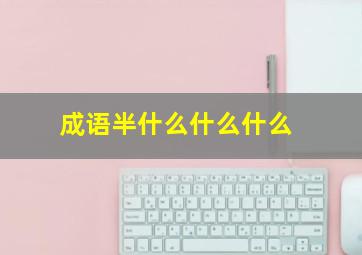 成语半什么什么什么