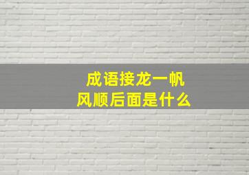 成语接龙一帆风顺后面是什么