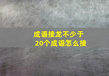 成语接龙不少于20个成语怎么接