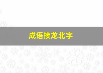 成语接龙北字