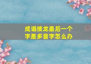 成语接龙最后一个字是多音字怎么办