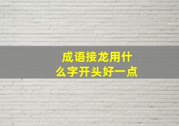 成语接龙用什么字开头好一点