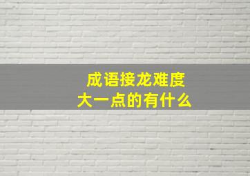 成语接龙难度大一点的有什么