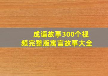 成语故事300个视频完整版寓言故事大全