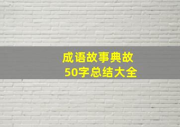 成语故事典故50字总结大全