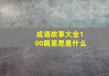 成语故事大全100篇意思是什么