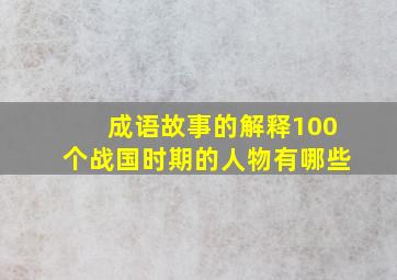 成语故事的解释100个战国时期的人物有哪些