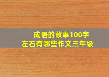 成语的故事100字左右有哪些作文三年级