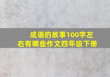 成语的故事100字左右有哪些作文四年级下册