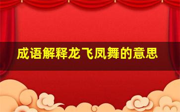 成语解释龙飞凤舞的意思