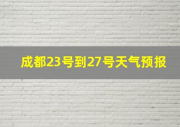 成都23号到27号天气预报