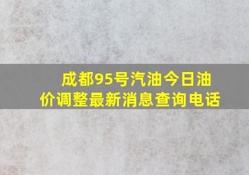 成都95号汽油今日油价调整最新消息查询电话