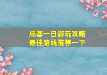 成都一日游玩攻略最佳路线推荐一下