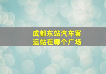 成都东站汽车客运站在哪个广场