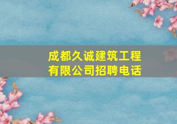 成都久诚建筑工程有限公司招聘电话