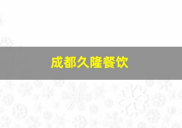 成都久隆餐饮