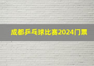 成都乒乓球比赛2024门票