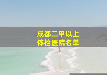 成都二甲以上体检医院名单