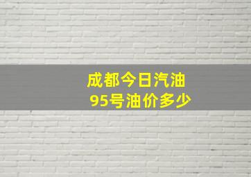 成都今日汽油95号油价多少