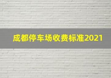 成都停车场收费标准2021