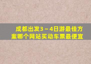 成都出发3～4日游最佳方案哪个网站买动车票最便宜