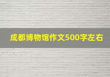 成都博物馆作文500字左右