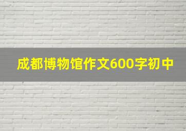 成都博物馆作文600字初中