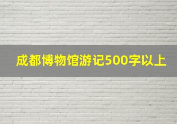 成都博物馆游记500字以上